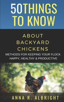 Paperback 50 Things to Know about Backyard Chickens: Methods for Keeping Your Flock Happy, Healthy, and Productive Book