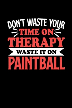 Don't Waste Your Time On Therapy Waste It On Paintball: Notebook and Journal 120 Pages College Ruled Line Paper Gift for Paintball Fans and Coaches