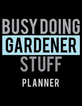 Busy Doing Gardener Stuff Planner: 2020 Weekly Planner Journal |Notebook| For Weekly Goal Gift for the Gardener