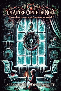 Un autre conte de Noël: Nouvelle de terreur et de fantastique surnaturel (Histoires d’Alexander Copperwhite – Volume I) (French Edition)