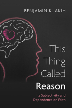 Paperback This Thing Called Reason: Its Subjectivity and Dependence on Faith Book