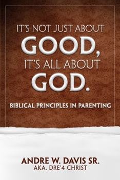 Paperback It’s Not Just About Good, It’s ALL About God: Biblical Principles in Parenting Book