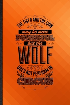 Paperback The Tiger and the Lion May Be More Powerful but the Wolf Does Not Perform in Circus: Funny Lined Positive Attitude Motivation Notebook/ Journal, Gradu Book