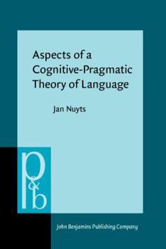 Aspects of a Cognitive-Pragmatic Theory of Language: On Cognition, Functionalism, and Grammar