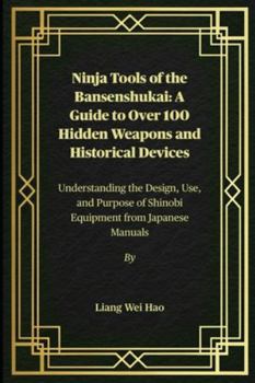 Ninja Tools of the Bansenshukai: A Guide to Over 100 Hidden Weapons and Historical Devices: Understanding the Design, Use, and Purpose of Shinobi Equipment from Japanese Manuals