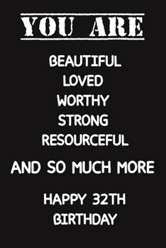 You Are Beautiful Loved Worthy Strong Resourceful Happy 32th Birthday: Lined Journal Happy 32th Birthday Notebook, Diary, Logbook, Unique Greeting ... Perfect Gift For 32 Years Old Boys & Girls
