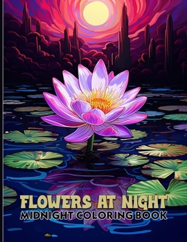 Flowers At Night: Botanical Coloring Book With Charming Flowers, Outdoor Garden Scenes & Night Gardens Midnight Coloring Pages For Color