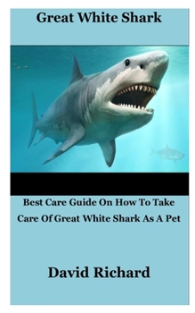 Paperback Great White Shark: Best Care Guide On How To Take Care Of Great White Shark As A Pet Book
