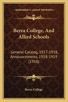 Paperback Berea College, And Allied Schools: General Catalog, 1917-1918, Announcements, 1918-1919 (1918) Book