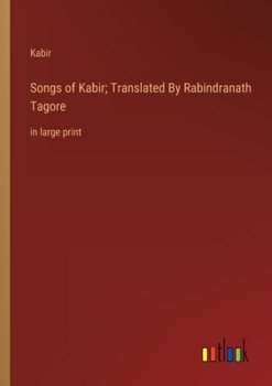 Songs of Kabir; Translated By Rabindranath Tagore: in large print