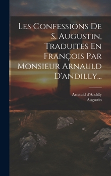 Hardcover Les Confessions De S. Augustin, Traduites En François Par Monsieur Arnauld D'andilly... [French] Book