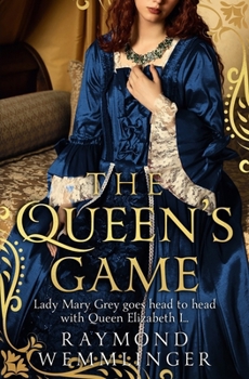 The Queen's Game: Lady Mary Grey goes head to head with Queen Elizabeth I... (Raymond Wemmlinger Tudor Royals Series)