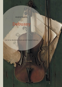Debussy: L'art et la révolution musicale de Claude Debussy (French Edition)
