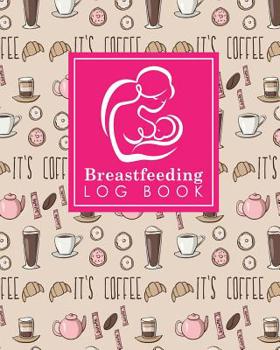 Breastfeeding Log Book: Baby Feeding And Diaper Log, Breastfeeding Book, Baby Feeding Notebook, Breastfeeding Log, Cute Coffee Cover