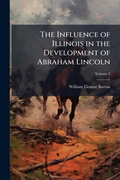 The Influence of Illinois in the Development of Abraham Lincoln Volume 2