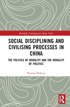 Hardcover Social Disciplining and Civilising Processes in China: The Politics of Morality and the Morality of Politics Book