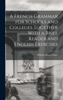Hardcover A French Grammar for Schools and Colleges Together With a Brief Reader and English Exercises Book
