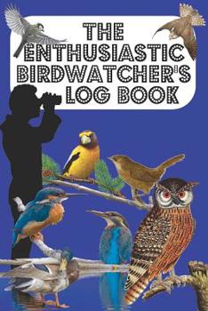 The Enthusiastic Birdwatcher's Log Book: The BirdWatcher's Ornithologist book to log bird particulars in garden/countryside/town - Blue Cover
