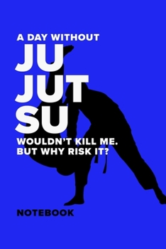 A Day Without Ju Jutsu  Wouldn’t Kill Me. But Why Risk It? - Notebook: Blank College Ruled Gift Journal