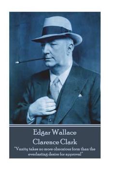 Edgar Wallace - Clarence Clark: “Vanity takes no more obnoxious form than the everlasting desire for approval”