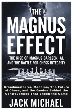 Paperback The Magnus Effect: The Rise of Magnus Carlsen, AI, and the Battle for Chess Integrity: Grandmaster vs. Machine, The Future of Chess, and the Genius Be Book