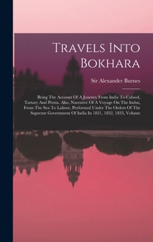 Travels Into Bokhara: Being The Account Of A Journey From India To Cabool, Tartary And Persia. Also, Narrative Of A Voyage On The Indus, From The Sea ... Of India In 1831, 1832, 1833, Volume