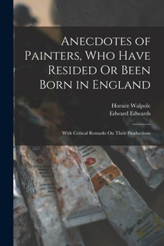 Paperback Anecdotes of Painters, Who Have Resided Or Been Born in England: With Critical Remarks On Their Productions Book