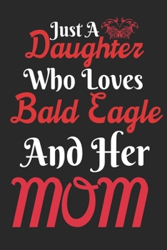 Just A Daughter Who Loves Bald Eagle & her Mom: Perfect bald eagle Lover Gift. Birthday Gift / Journal / Notebook / Diary, 6x9 inch 100 Pages