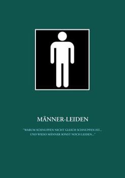 M?nner-Leiden: Warum Schnupfen nicht gleich Schnupfen ist ... und wieso M?nner sonst noch leiden ...
