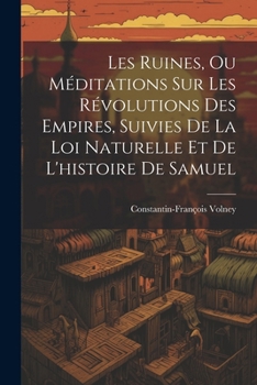 Les Ruines, Ou Méditations Sur Les Révolutions Des Empires, Suivies De La Loi Naturelle Et De L'histoire De Samuel (French Edition)