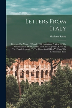 Paperback Letters From Italy: Between The Years 1792 And 1798, Containing A View Of The Revolutions In That Country, From The Capture Of Nice By The Book