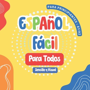 Español Fácil para Todos: Primeros Pasos para Niños y Adultos , Un Libro Sencillo y Visual para Aprender el Español con Imágenes (Spanish Edition)