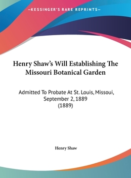 Hardcover Henry Shaw's Will Establishing The Missouri Botanical Garden: Admitted To Probate At St. Louis, Missoui, September 2, 1889 (1889) Book