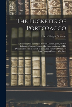 The Lucketts of Portobacco; a Genealogical History of Samuel Luckett, Gent., of Port Tobacco, Charles County, Maryland, and Some of His Descendants, ... of Offutt, of Price Georges County, Maryland