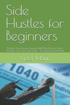 Paperback Side Hustles for Beginners: Kickstart Your Income Streams, Build Wealth from Home, and Turn Spare Time into Profits - No Experience Needed! Book