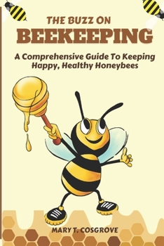 Paperback The Buzz on Beekeeping: A Comprehensive Guide To Keeping Happy, Healthy Honeybees Book