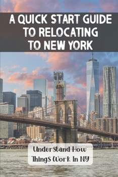 A Quick Start Guide To Relocating To New York: Understand How Things Work In NY: Aspects Of Relocating To New York City