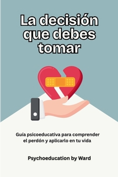 Paperback La Decisión que Debes Tomar: Guía psicoeducativa para comprender el perdón y aplicarlo en tu vida [Spanish] Book
