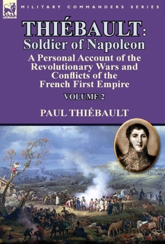 Hardcover Thiébault: Soldier of Napoleon: Volume 2-a Personal Account of the Revolutionary Wars and Conflicts of the French First Empire Book