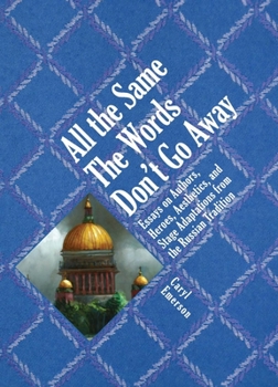 Hardcover All the Same the Words Don't Go Away: Essays on Authors, Heroes, Aesthetics, and Stage Adaptations from the Russian Tradition Book