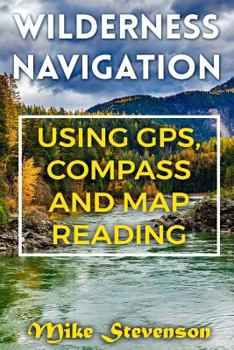 Paperback Wilderness Navigation: Using GPS, Compass and Map Reading: (How to Survive in the Wilderness, Wilderness Survival) Book