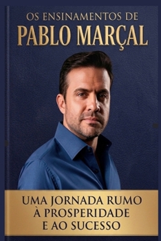 Os ensinamentos de Pablo Marçal: Uma Jornada Rumo à Prosperidade e ao Sucesso (Portuguese Edition)