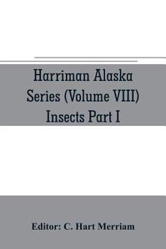 Harriman Alaska series (Volume VIII) Insects Part I by William H. Ashmead, Nathan Banks, A. N. Caudell, O. F. Cook, Rolla P. Currie, Harrison G. Dyar, ... Kincaid, Theo. Pergande and E. A. Schwarz