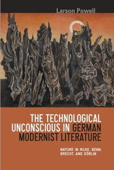 Hardcover The Technological Unconscious in German Modernist Literature: Nature in Rilke, Benn, Brecht, and Döblin Book