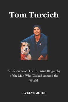 Paperback Tom Turcich: A Life on Foot: The Inspiring Biography of the Man Who Walked Around the World Book