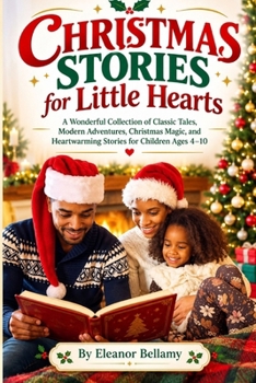 CHRISTMAS STORIES FOR LITTLE HEARTS: A Wonderful Collection of Classic Tales, Modern Adventures, Christmas Magic, and Heartwarming Stories for Children Ages 4–10