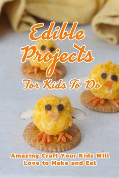 Paperback Edible Projects For Kids To Do: Amazing Craft Your Kids Will Love to Make and Eat: Edible Projects For Kids Book