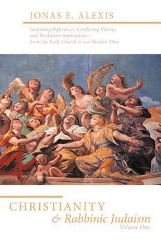 Christianity and Rabbinic Judaism: Surprising Differences, Conflicting Visions, and Worldview Implications--From the Early Church to Our Modern Time