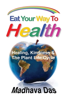 Eat Your Way To Health: Healing, Kindness And The Plant Life Cycle