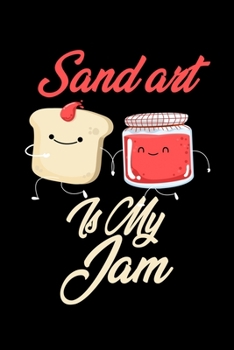 Sand Art is My Jam: Funny Sand Art Journal (Diary, Notebook) Christmas & Birthday Gift for Sand Art Enthusiasts
